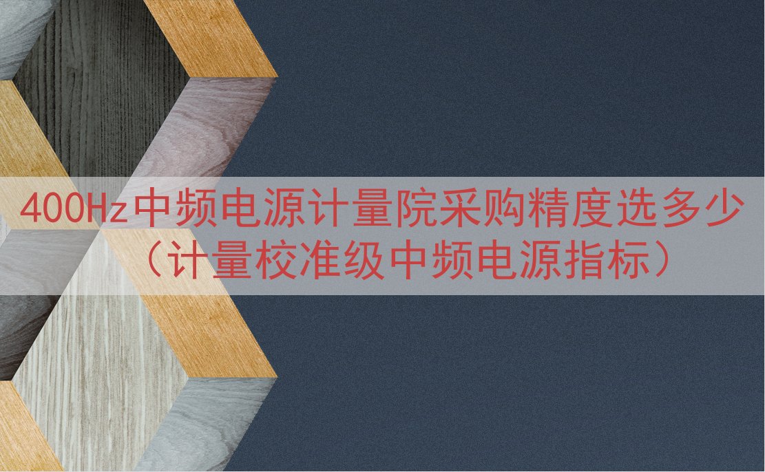 400Hz中频电源计量院采购精度选多少（计量校准级中频电源指标）