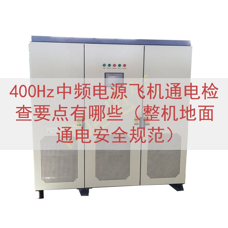 400Hz中频电源飞机通电检查要点有哪些（整机地面通电安全规范）