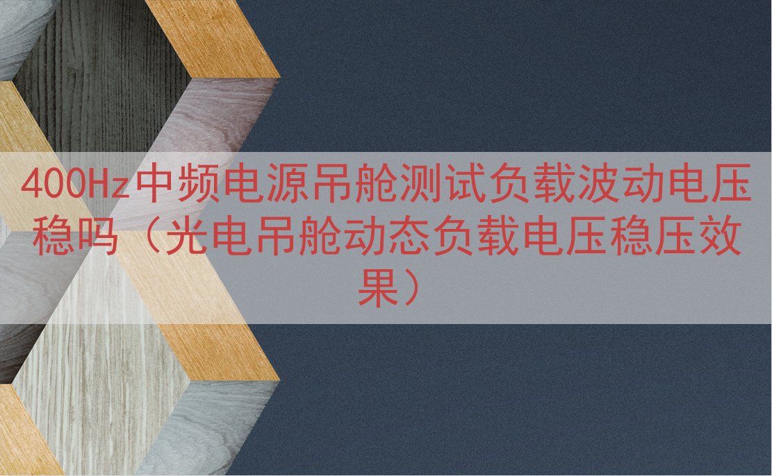 400Hz中频电源吊舱测试负载波动电压稳吗（光电吊舱动态负载电压稳压效果）