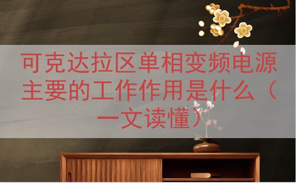 可克达拉区单相变频电源主要的工作作用是什么（一文读懂）
