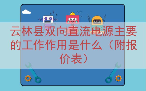 云林县双向直流电源主要的工作作用是什么（附报价表）