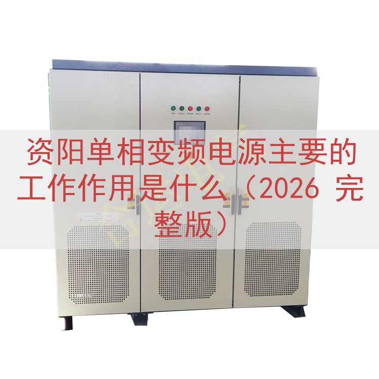 资阳单相变频电源主要的工作作用是什么（2026 完整版）
