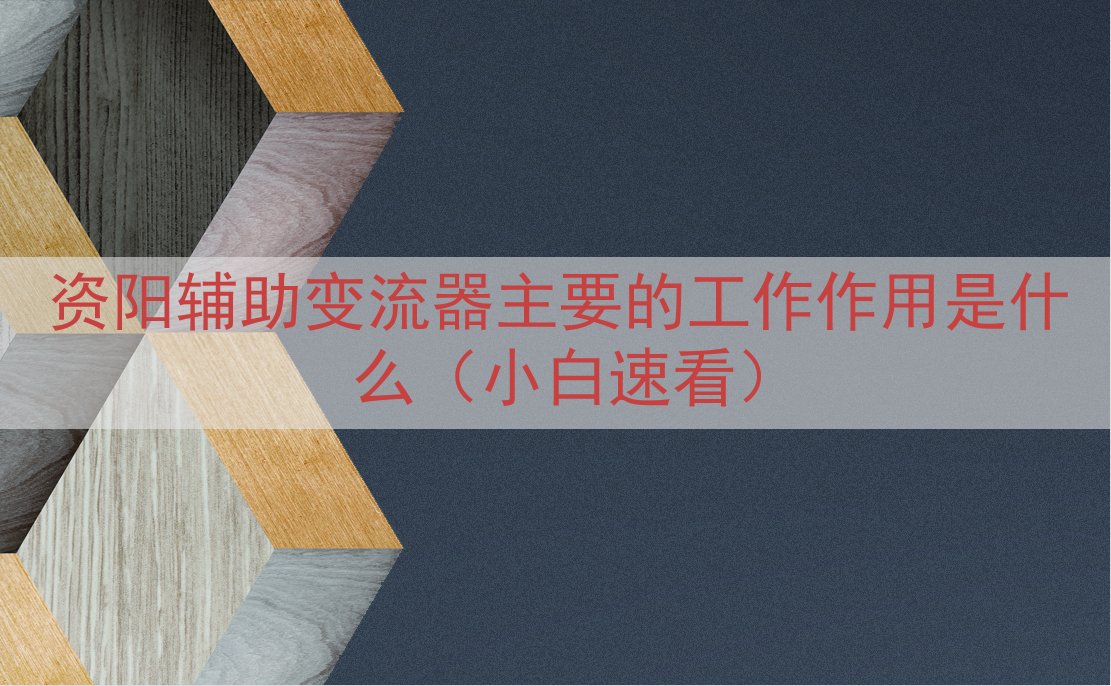 资阳辅助变流器主要的工作作用是什么（小白速看）