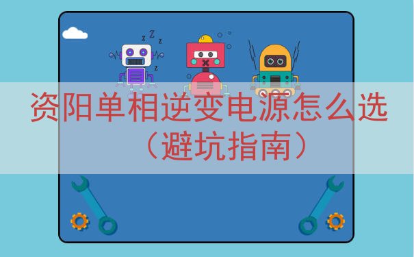 资阳单相逆变电源怎么选（避坑指南）