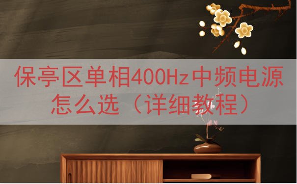 保亭区单相400Hz中频电源怎么选（详细教程）