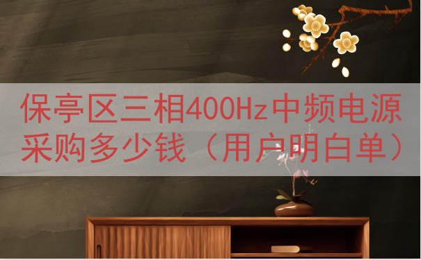 保亭区三相400Hz中频电源采购多少钱（用户明白单）