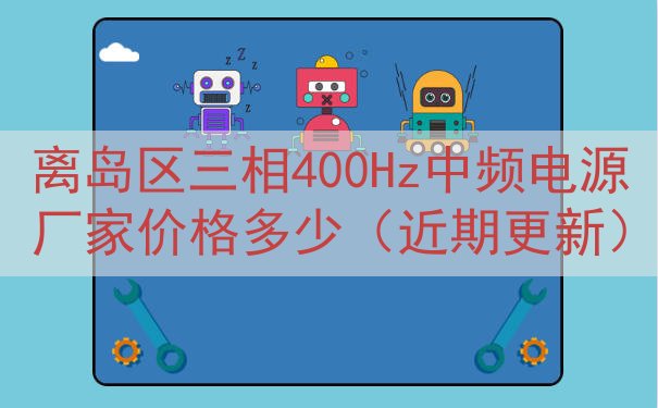 离岛区三相400Hz中频电源厂家价格多少（近期更新）