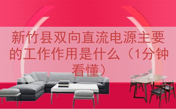 新竹县双向直流电源主要的工作作用是什么（1分钟看懂）