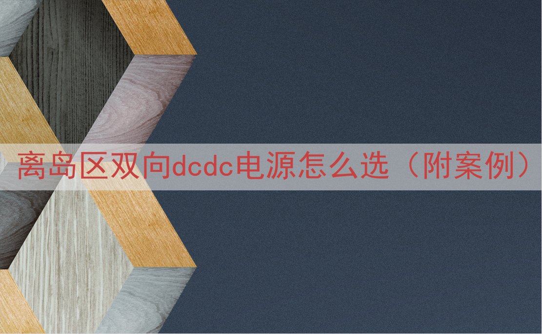 离岛区双向dcdc电源怎么选（附案例）