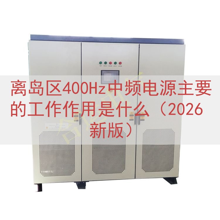 离岛区400Hz中频电源主要的工作作用是什么（2026 新版）