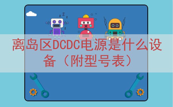 离岛区DCDC电源是什么设备（附型号表）