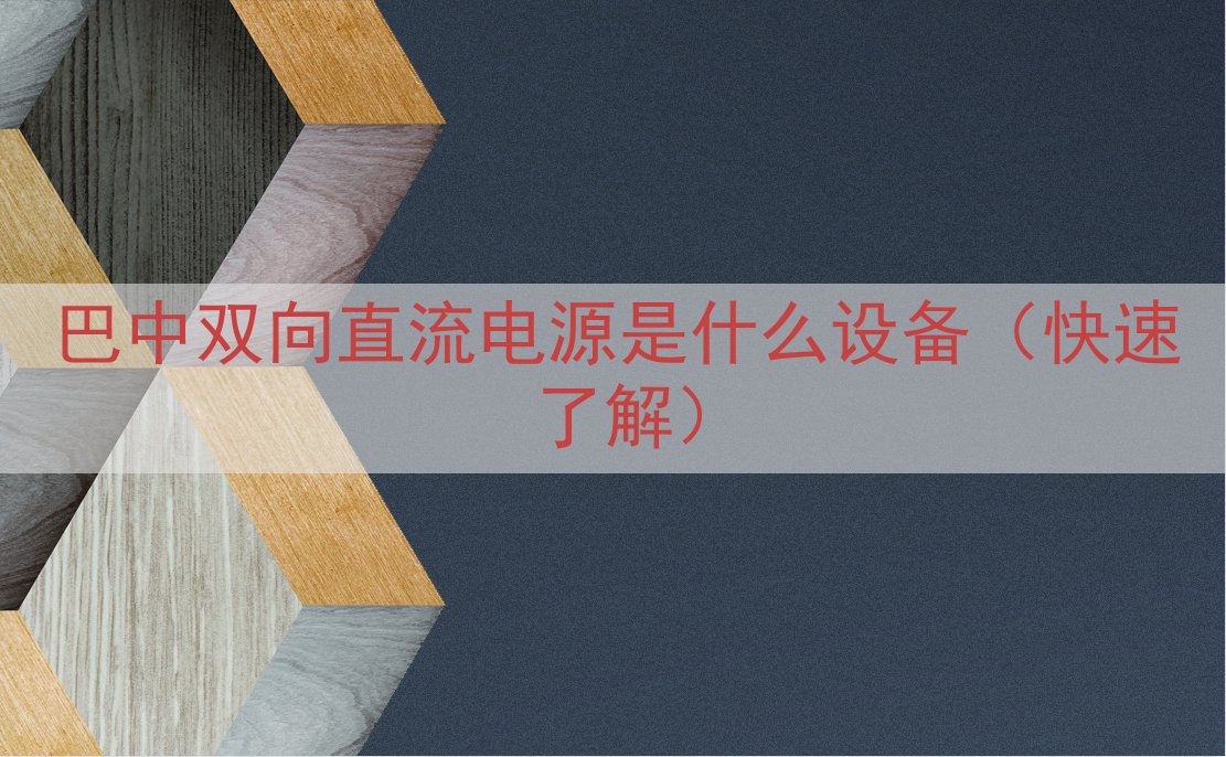 巴中双向直流电源是什么设备（快速了解）