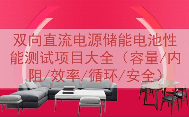 双向直流电源储能电池性能测试项目大全（容量/内阻/效率/循环/安全）